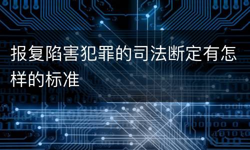 报复陷害犯罪的司法断定有怎样的标准