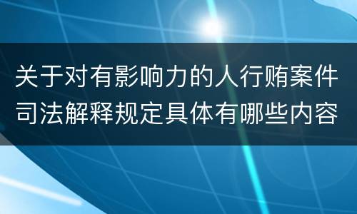 关于对有影响力的人行贿案件司法解释规定具体有哪些内容