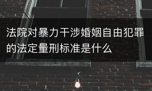 法院对暴力干涉婚姻自由犯罪的法定量刑标准是什么