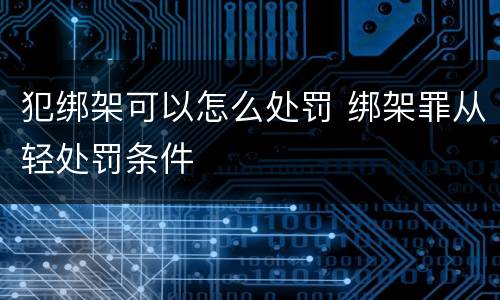 犯绑架可以怎么处罚 绑架罪从轻处罚条件