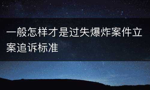 一般怎样才是过失爆炸案件立案追诉标准