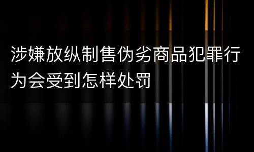 涉嫌放纵制售伪劣商品犯罪行为会受到怎样处罚