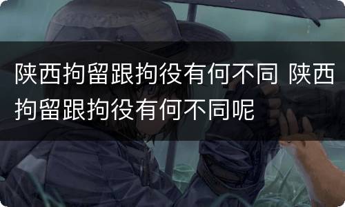 陕西拘留跟拘役有何不同 陕西拘留跟拘役有何不同呢