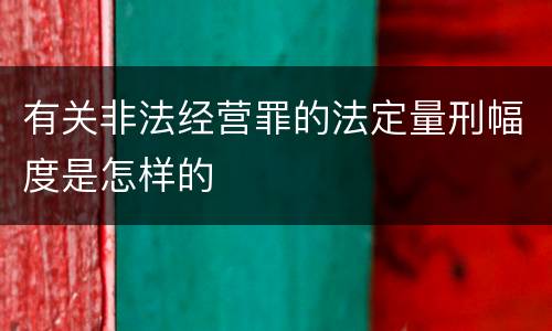 有关非法经营罪的法定量刑幅度是怎样的