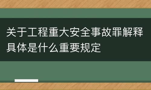 关于工程重大安全事故罪解释具体是什么重要规定