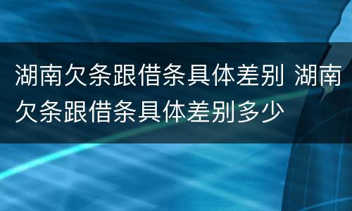 湖南欠条跟借条具体差别 湖南欠条跟借条具体差别多少