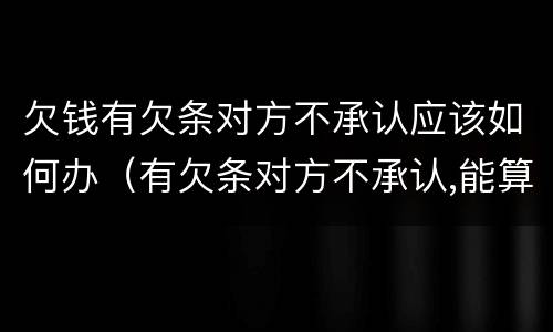 欠钱有欠条对方不承认应该如何办（有欠条对方不承认,能算诈骗）