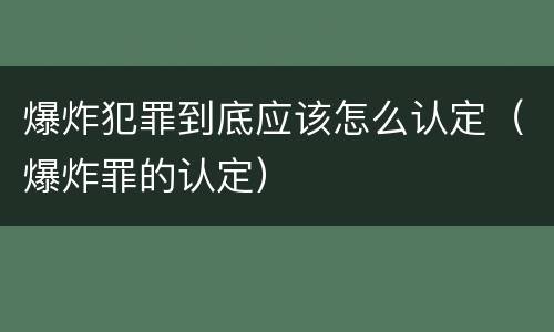 爆炸犯罪到底应该怎么认定（爆炸罪的认定）