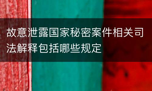 故意泄露国家秘密案件相关司法解释包括哪些规定