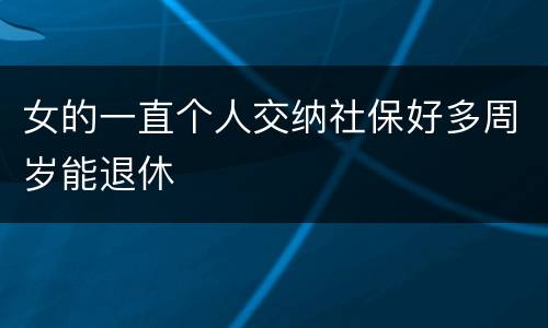 女的一直个人交纳社保好多周岁能退休