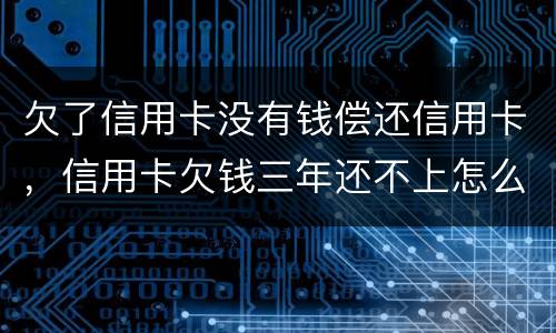 欠了信用卡没有钱偿还信用卡，信用卡欠钱三年还不上怎么办