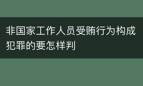 非国家工作人员受贿行为构成犯罪的要怎样判