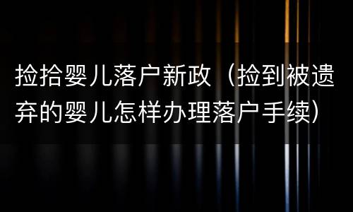 捡拾婴儿落户新政（捡到被遗弃的婴儿怎样办理落户手续）