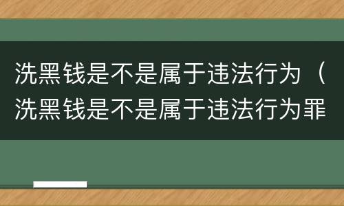 洗黑钱是不是属于违法行为（洗黑钱是不是属于违法行为罪）