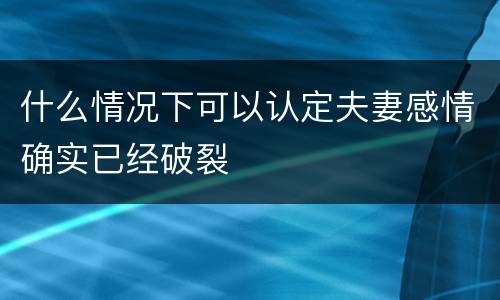 什么情况下可以认定夫妻感情确实已经破裂