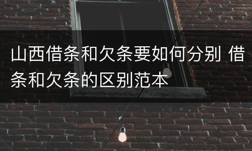 山西借条和欠条要如何分别 借条和欠条的区别范本