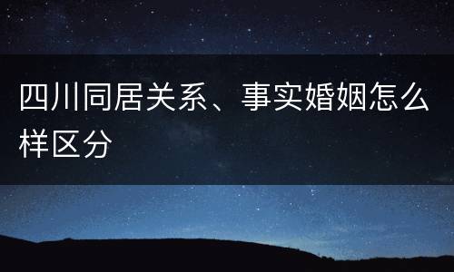 四川同居关系、事实婚姻怎么样区分