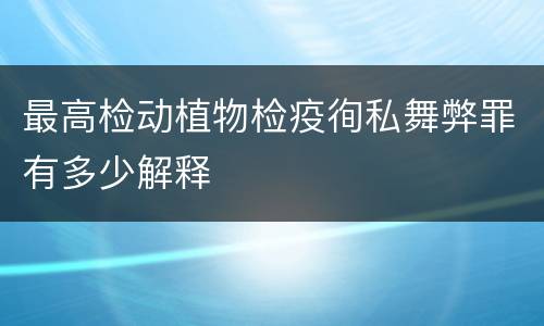 最高检动植物检疫徇私舞弊罪有多少解释