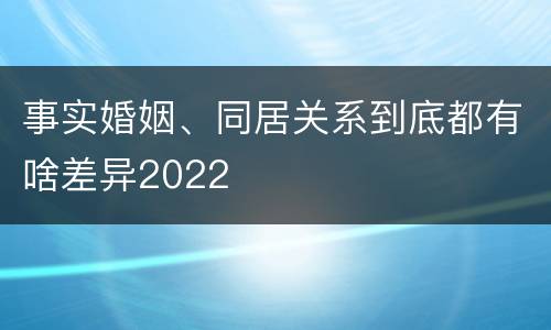 事实婚姻、同居关系到底都有啥差异2022