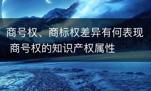 商号权、商标权差异有何表现 商号权的知识产权属性