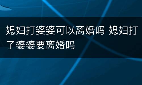 媳妇打婆婆可以离婚吗 媳妇打了婆婆要离婚吗