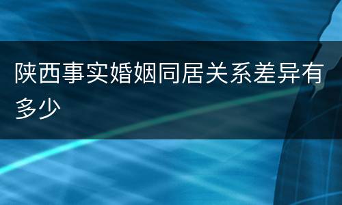 陕西事实婚姻同居关系差异有多少