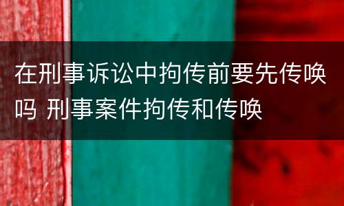 在刑事诉讼中拘传前要先传唤吗 刑事案件拘传和传唤