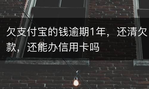 欠支付宝的钱逾期1年，还清欠款，还能办信用卡吗