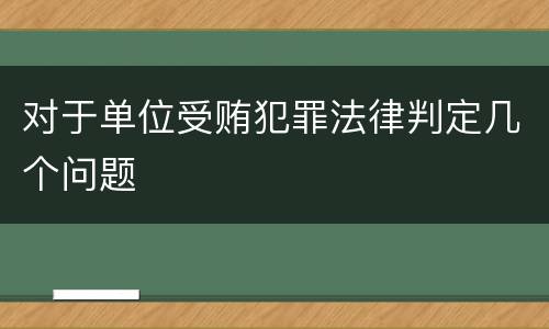 对于单位受贿犯罪法律判定几个问题