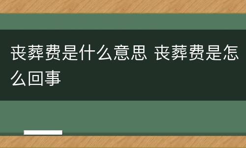 丧葬费是什么意思 丧葬费是怎么回事