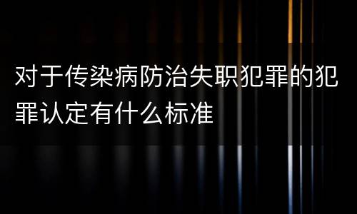 对于传染病防治失职犯罪的犯罪认定有什么标准