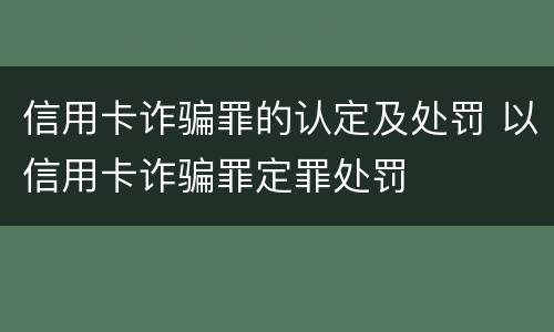 信用卡诈骗罪的认定及处罚 以信用卡诈骗罪定罪处罚