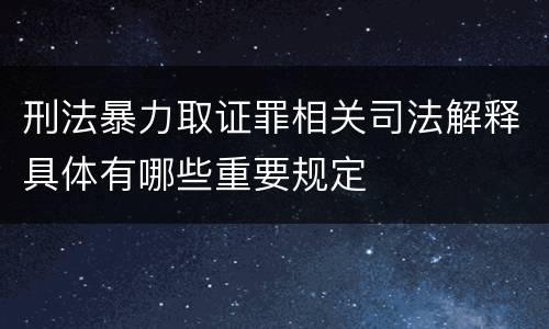 刑法暴力取证罪相关司法解释具体有哪些重要规定