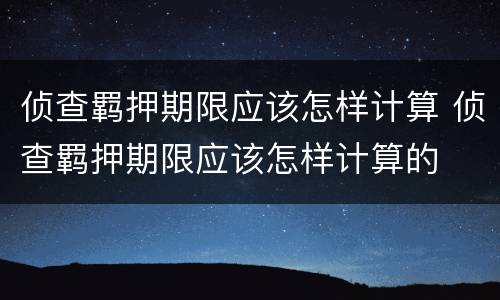 侦查羁押期限应该怎样计算 侦查羁押期限应该怎样计算的