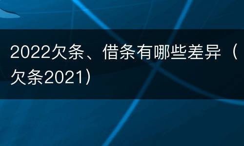 2022欠条、借条有哪些差异（欠条2021）