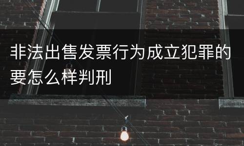 非法出售发票行为成立犯罪的要怎么样判刑