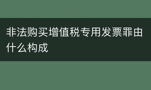 非法购买增值税专用发票罪由什么构成