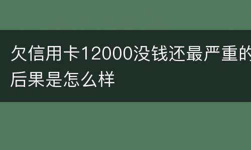 欠信用卡12000没钱还最严重的后果是怎么样