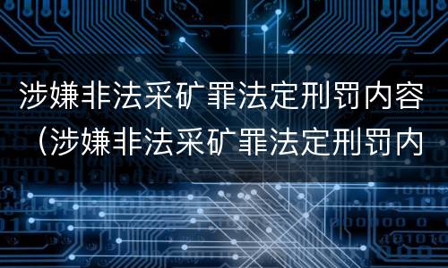 涉嫌非法采矿罪法定刑罚内容（涉嫌非法采矿罪法定刑罚内容有哪些）