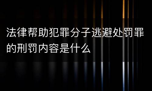 法律帮助犯罪分子逃避处罚罪的刑罚内容是什么