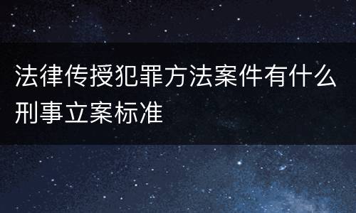 法律传授犯罪方法案件有什么刑事立案标准