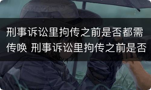 刑事诉讼里拘传之前是否都需传唤 刑事诉讼里拘传之前是否都需传唤证据