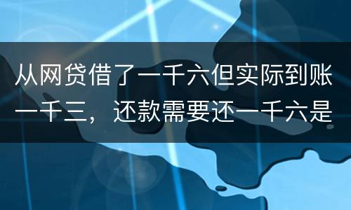 从网贷借了一千六但实际到账一千三，还款需要还一千六是合法吗