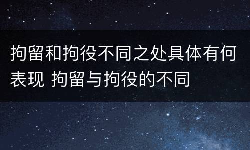 拘留和拘役不同之处具体有何表现 拘留与拘役的不同