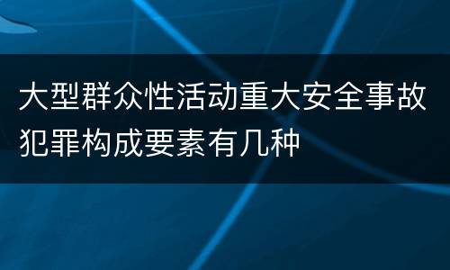 大型群众性活动重大安全事故犯罪构成要素有几种