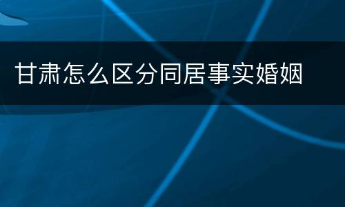 甘肃怎么区分同居事实婚姻