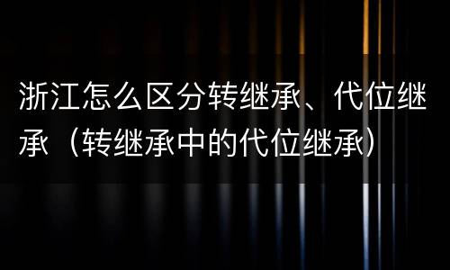 浙江怎么区分转继承、代位继承（转继承中的代位继承）