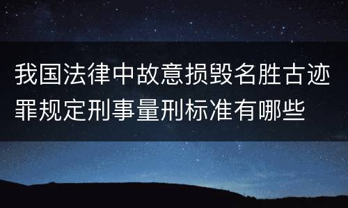 我国法律中故意损毁名胜古迹罪规定刑事量刑标准有哪些