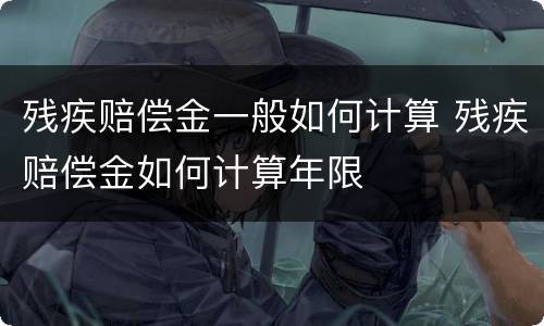 残疾赔偿金一般如何计算 残疾赔偿金如何计算年限