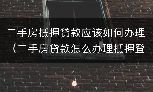 二手房抵押贷款应该如何办理（二手房贷款怎么办理抵押登记）